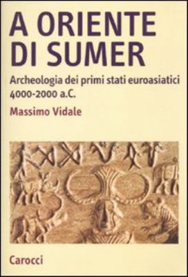 A oriente di Sumer: Archeologia dei primi stati euroasiatici, 4000-2000 a.C.
