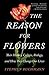The Reason for Flowers: Their History, Culture, Biology, and How They Change Our Lives
