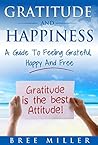 Gratitude & Happiness: A Guide to Feeling Grateful, Happy And Free: Grateful, Thankful, Blessed, Positive, Happiness, Abundance