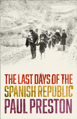 The Last Days of the Spanish Republic: A Gripping Historical Account of Betrayal and the Spanish Civil War (Hardcover)