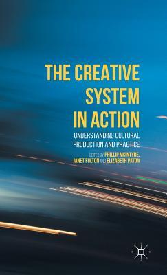 The Creative System in Action: Understanding Cultural Production and Practice (Hardcover)