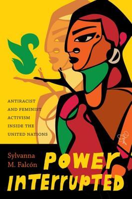 Power Interrupted: Antiracist and Feminist Activism inside the United Nations (Decolonizing Feminisms)