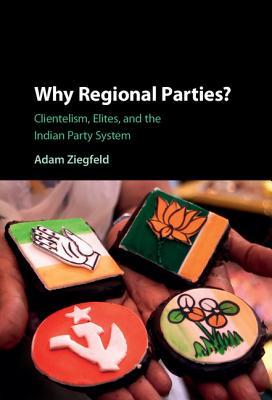 Why Regional Parties?: Clientelism, Elites, and the Indian Party System (Hardcover)