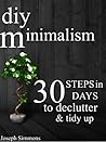DIY Minimalism: 30 Steps in 30 Days to Declutter, Tidy Up, and Live the Minimalist Lifestyle (live a meaningful life, joy of less, abundance, happiness, minimalist)
