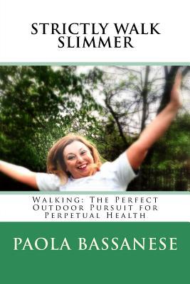 Strictly Walk Slimmer: Walking: The Perfect Outdoor Pursuit for Perpetual Health