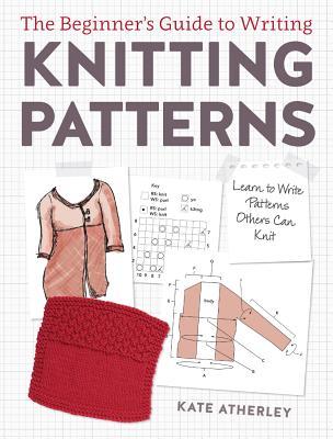 The Beginner's Guide to Writing Knitting Patterns: Learn to Write Patterns Others Can Knit (Paperback)