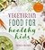 Vegetarian Food for Healthy Kids: Over 100 Quick and Easy Nutrient-Packed Recipes