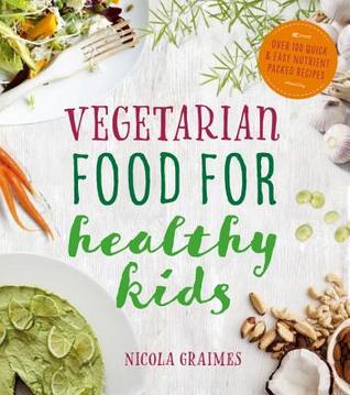 Vegetarian Food for Healthy Kids: Over 100 Quick and Easy Nutrient-Packed Recipes