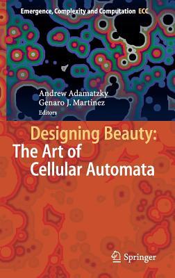 Designing Beauty: The Art of Cellular Automata (Emergence, Complexity and Computation, 20)
