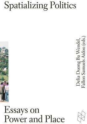 Spatializing Politics: Essays on Power and Place (Harvard Design Studies)
