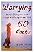 Worrying: Stop Worrying and Enjoy a Worry Free Life - 60 Facts (Quit Worrying, No More Worrying, Worry No More, Worry Free Living, Anxiety, Worry, Worries, Worry Less)
