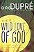 The Wild Love of God: A Journey that Heals Life's Deepest Wounds