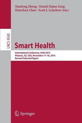 Smart Health: International Conference, ICSH 2015, Phoenix, AZ, USA, November 17-18, 2015. Revised Selected Papers (Information Systems and Applications, incl. Internet/Web, and HCI)