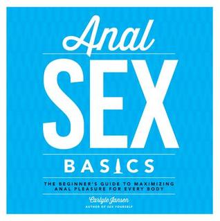 Anal Sex Basics: The Beginner's Guide to Maximizing Anal Pleasure for Every Body (Paperback)