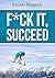F*ck It, Succeed