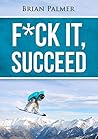 F*ck It, Succeed F*ck It, Succeed