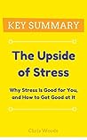 [KEY SUMMARY] The Upside of Stress: Why Stress Is Good for You, and How to Get Good at It