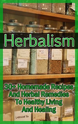 Herbalism: 30+ Homemade Recipes And Herbal Remedies To Healthy Living And Healing: (Matula Herbal Tea, Herbal Medicine, Herbal Magic) (Herbal Potpourri, Holistic Herbal, Herbal Treatments)
