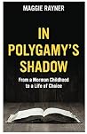 In Polygamy's Shadow: From a Mormon Childhood to a Life of Choice In Polygamy's Shadow: From a Mormon Childhood to a Life of Choice