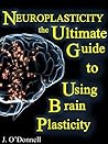 Neuroplasticity: The Brain's Way of Healing: Ultimate Guide to Using Brain Plasticity and Rewiring Your Brain for Change
