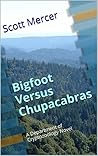 Bigfoot Versus Chupacabras: A Department of Cryptozoology Novel