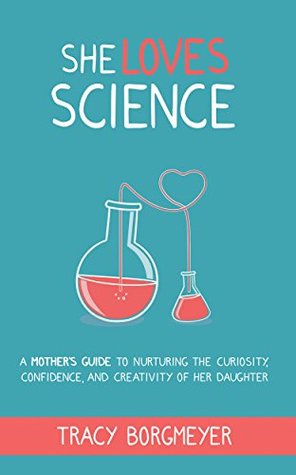 She Loves Science: A Mother's Guide to Nurturing the Curiosity, Confidence, and Creativity of Her Daughter (Kindle Edition)