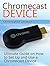 Chromecast Device: Ultimate Guide on How to Set Up and Use a Chromecast Device (Chromecast Device Book, chromecast user guide, chromecast setup)