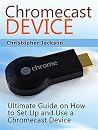 Chromecast Device: Ultimate Guide on How to Set Up and Use a Chromecast Device (Chromecast Device Book, chromecast user guide, chromecast setup) Chromecast Device: Ultimate Guide on How to Set Up and Use a Chromecast Device (Chromecast Device Book, chromecast user guide, chromecast setup)