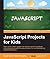 JavaScript Projects for Kids: Gear up for a roller-coaster ride into the world of JavaScript and programming with this easy-to-follow, fun, and entertaining project-based guide