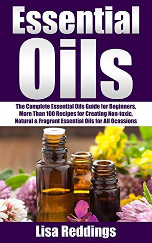 Essential Oils: The Complete Essential Oils Guide for Beginners, More Than 100 Recipes for Creating Non-toxic, Natural & Fragrant Essential Oils for All ... Recipes, Aromatherapy With Essential Oils) (Kindle Edition)