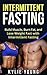 Intermittent Fasting: Build Muscle, Burn Fat, and Lose Weight Fast with Intermittent Fasting (Intermittent Fasting, Fasting Diet Recipes, Gain Muscle, Live Longer, Beginner to Expert)