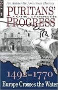 Puritan's Progress (A Catholic Perspective) Vol 1 1492-1770 Europe Crosses the Water