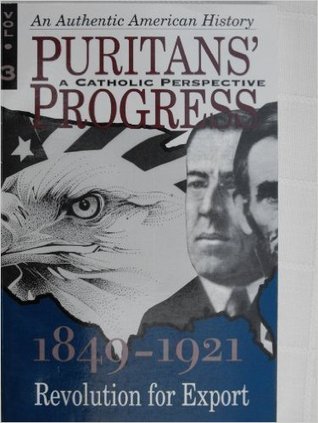 Puritan's Progress (A Catholic Perspective) Vol 3 1849 - 1921: Revolution for Export