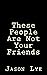 These People Are Not Your F...