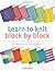 Learn to Knit Block by Block: For Beginners and Up, a Unique Approach to Learnign to Knit : 50 Knit Blocks to Teach You 50 Stitches & Techniques by Che Lam (2015-12-15)