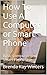 How To Use A Computer or Smart Phone: Basic Computer and Smart Phone Use