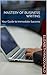 Mastery of Business Writing: Your Guide to Immediate Success