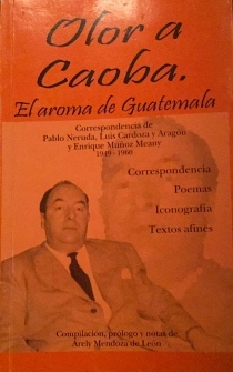 Olor a caoba: el aroma de Guatemala. Correspondencia de Pablo Neruda, Luis Cardoza y Aragón y Enrique Muñoz Meany (1949-1960)