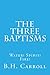 The Three Baptisms. Water! Spirit! Fire!