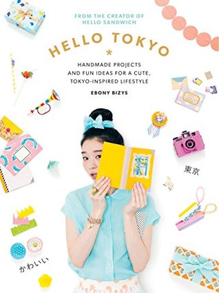 Hello Tokyo: Handmade projects and fun ideas for a cute, Tokyo-inspired lifestyle (Kindle Edition)