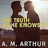 The Truth as He Knows It by A.M. Arthur