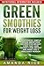 Green Smoothies for Weight Loss:  Inexpensive, Simple Green Smoothies Recipes for Weight Loss That Gain Energy, Lose Weight and Make You a Healthier Person