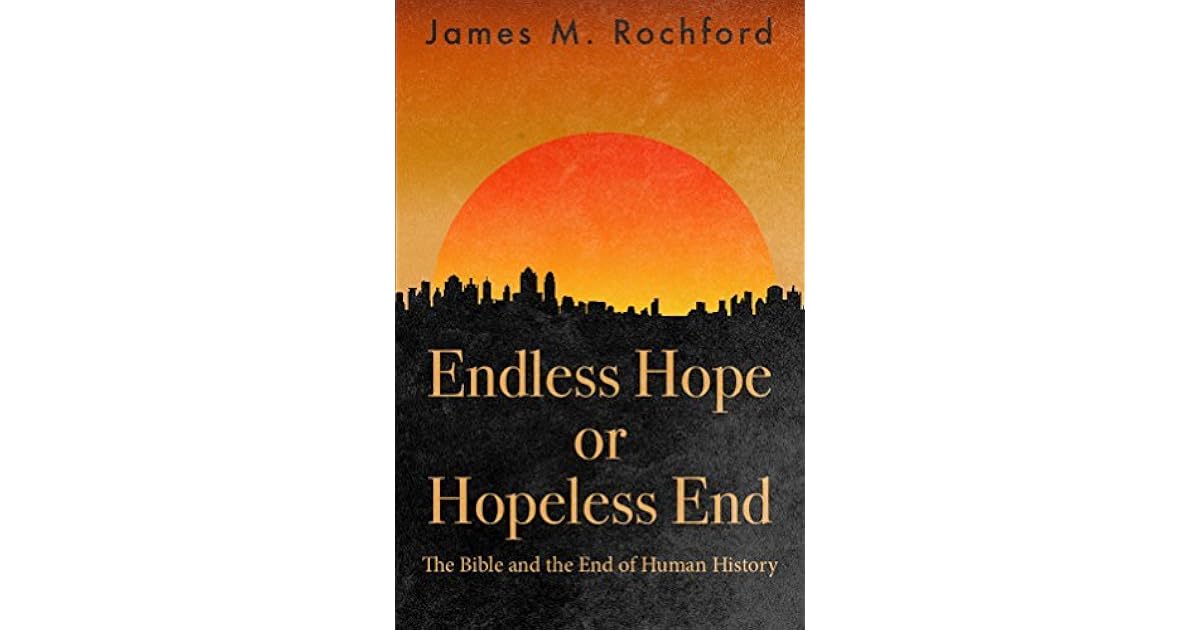 Endless Hope or Hopeless End The Bible and the End of Human History by