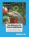 The Ultimate Pet Goose Guidebook: All the things you need to know before and after bringing home your feathered friend
