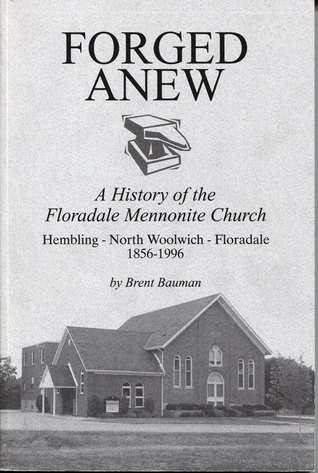 Forged anew: a History of the Floradale Mennonite Church: Hembling - North Woolwich - Floradale 1856-1996