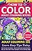How To Color Adult Coloring Books - Adult Coloring 101: Learn Easy Tips Today. How To Color For Adults, How To Color With Colored Pencils, Step By Step ... Color With Colored Pencils And More Book 1)