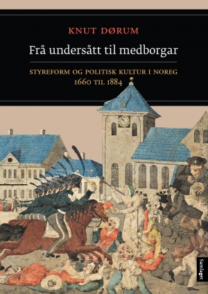 Frå undersått til medborgar: Styreform og politisk kultur i Noreg 1660 til 1884