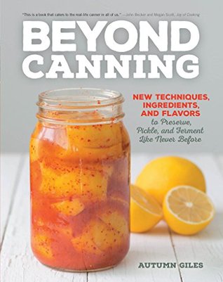 Beyond Canning: New Techniques, Ingredients, and Flavors to Preserve, Pickle, and Ferment Like Never Before