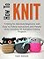 How To Knit: Knitting for Absolute Beginners With Easy to Follow Instructions and Helpful Hints Including 35 Adorable Knitting Projects (How To Knit, how ... for beginners, quick knitting projects)