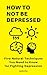 How to Not Be Depressed: Five Natural Techniques You Need to Know for Fighting Depression